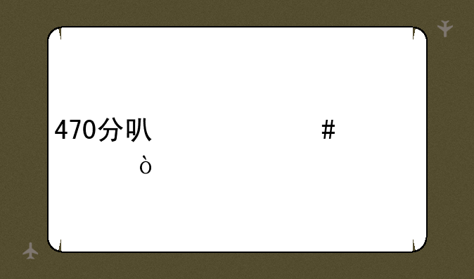 470分可什么大学？