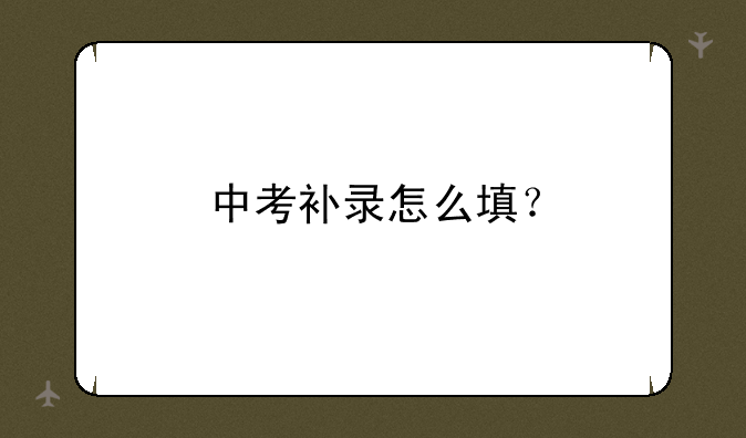 中考补录怎么填？