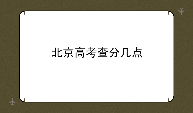 北京高考查分几点