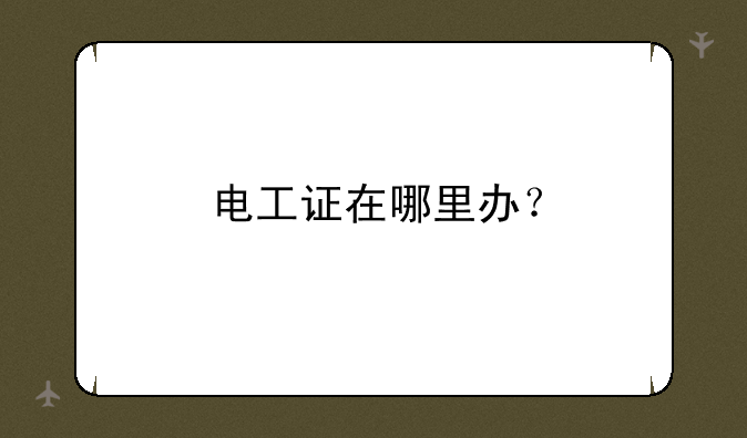 电工证在哪里办？