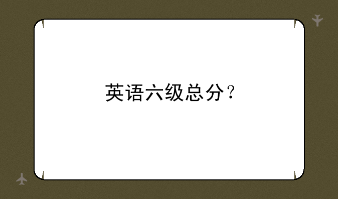 英语六级总分？