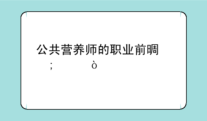 公共营养师的职业前景怎样？