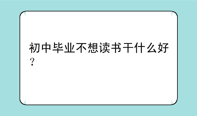 初中毕业不想读书干什么好？
