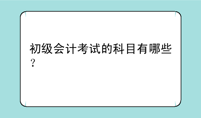初级会计考试的科目有哪些？