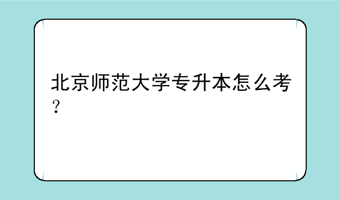 北京师范大学专升本怎么考？