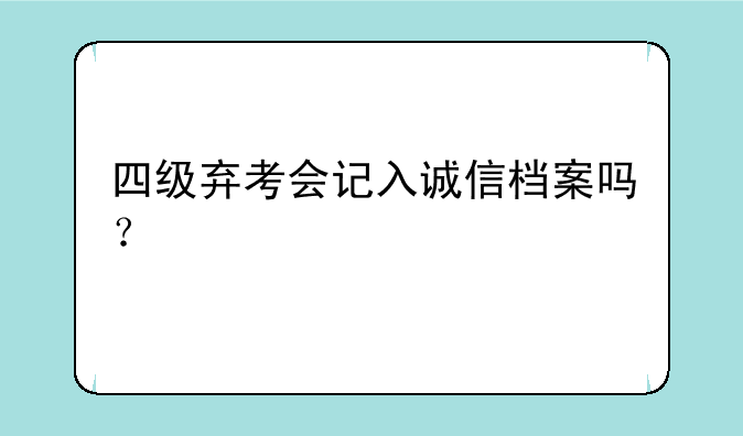 四级弃考会记入诚信档案吗？