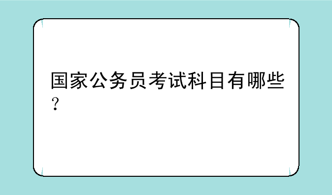 国家公务员考试科目有哪些？