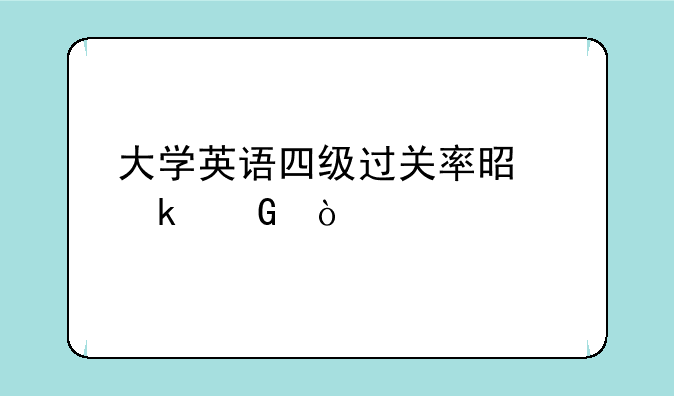 大学英语四级过关率是多少？