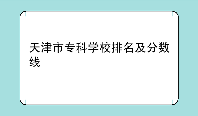 天津市专科学校排名及分数线