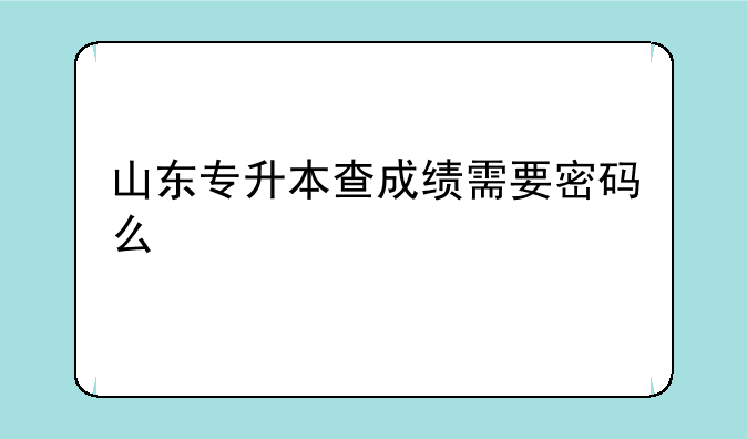 山东专升本查成绩需要密码么