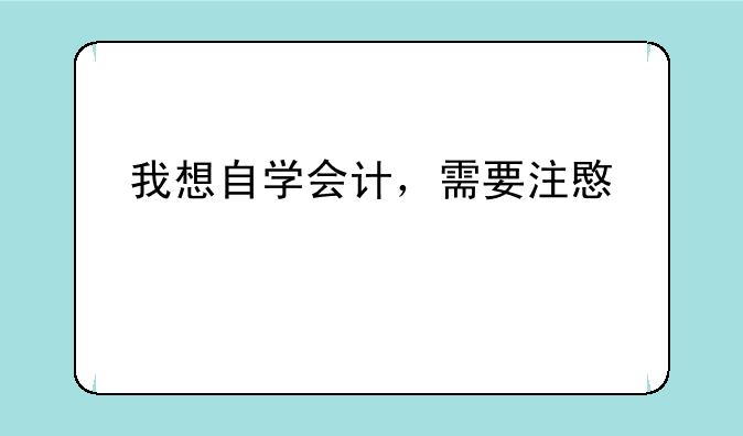 我想自学会计，需要注意什么