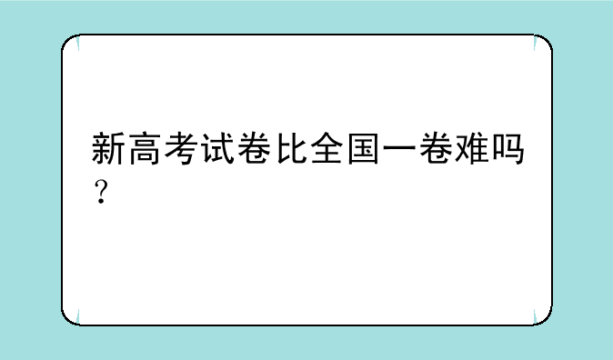 新高考试卷比全国一卷难吗？