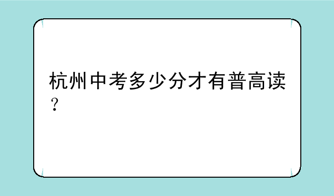 杭州中考多少分才有普高读？