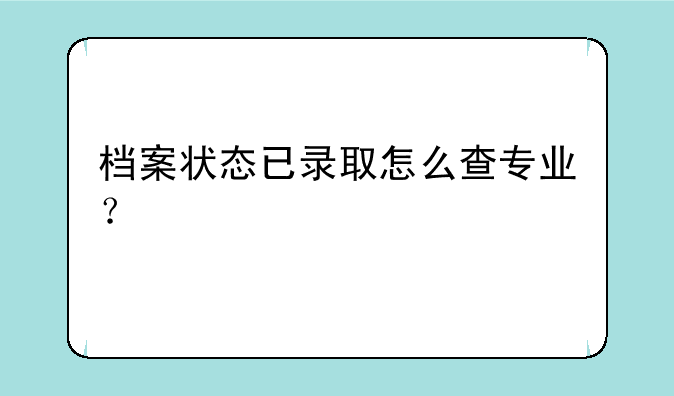 档案状态已录取怎么查专业？