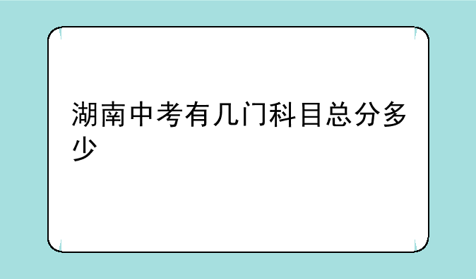 湖南中考有几门科目总分多少
