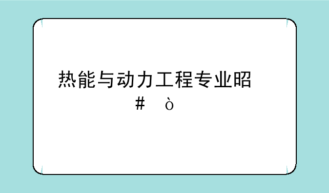 热能与动力工程专业是什么？