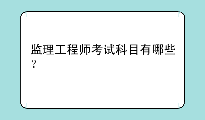 监理工程师考试科目有哪些？
