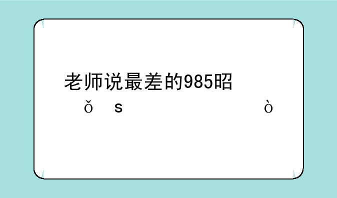 老师说最差的985是山东大学？