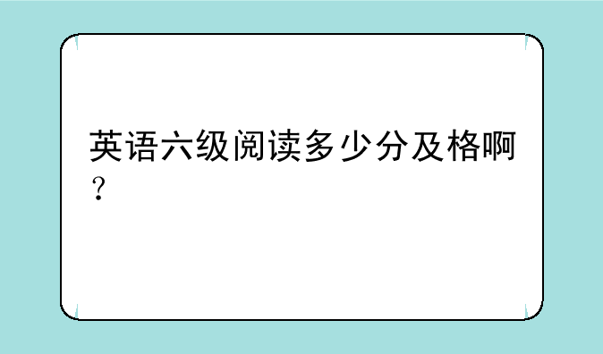 英语六级阅读多少分及格啊？