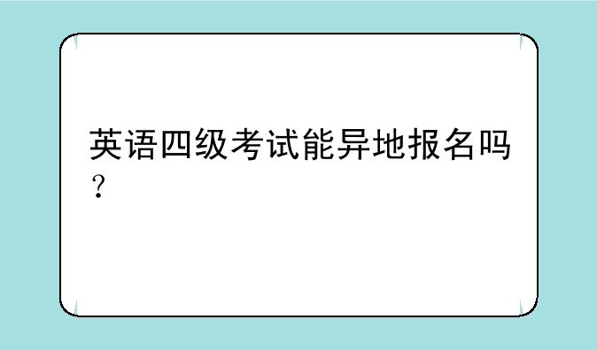英语四级考试能异地报名吗？
