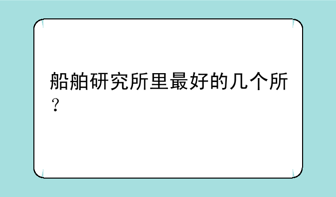 船舶研究所里最好的几个所？