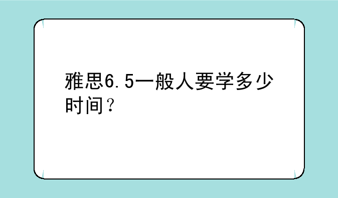 雅思6.5一般人要学多少时间？