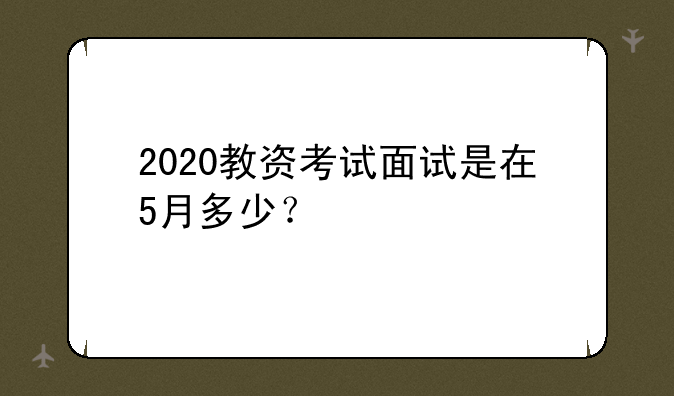 2020教资考试面试是在5月多少？
