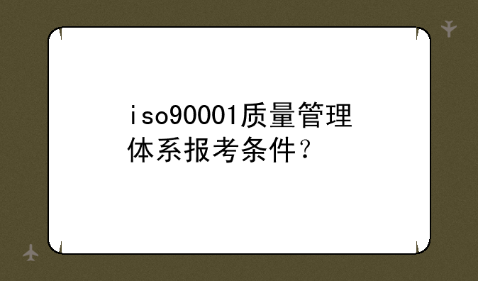 iso90001质量管理体系报考条件？