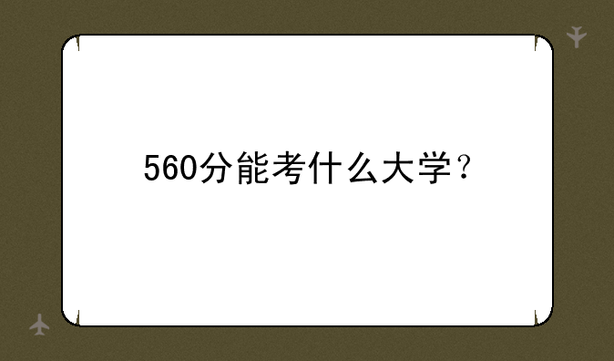 560分能考什么大学？
