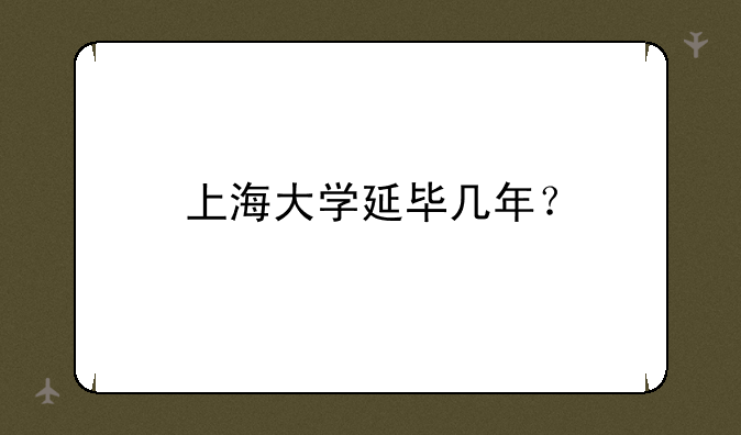 上海大学延毕几年？