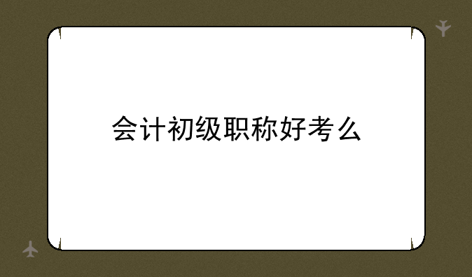 会计初级职称好考么