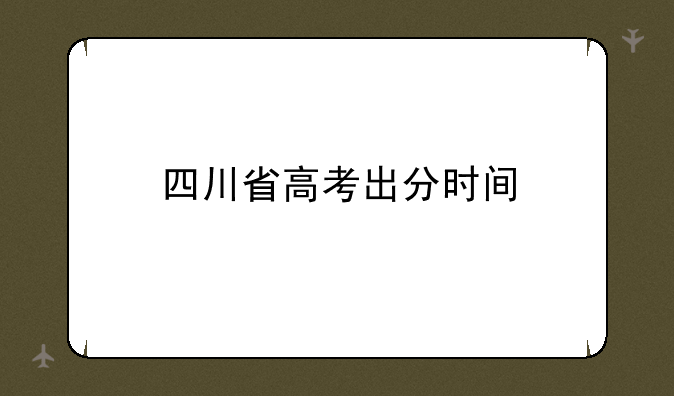 四川省高考出分时间