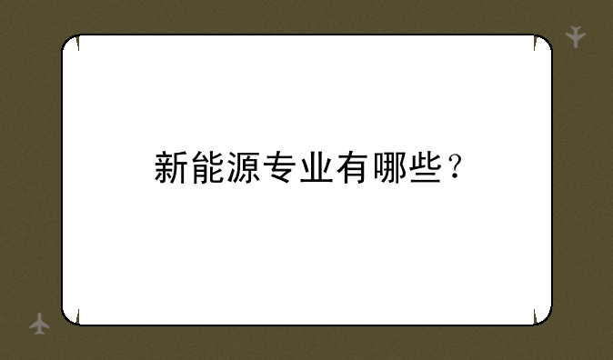 新能源专业有哪些？