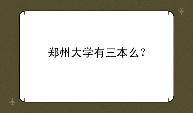 郑州大学有三本么？
