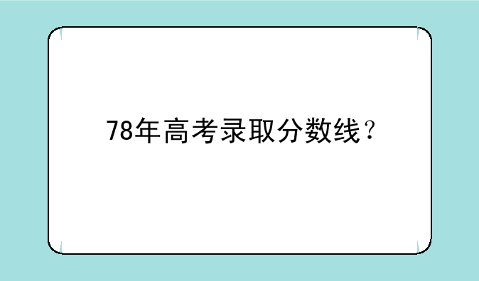 78年高考录取分数线？