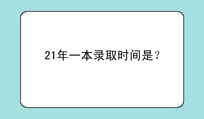 21年一本录取时间是？