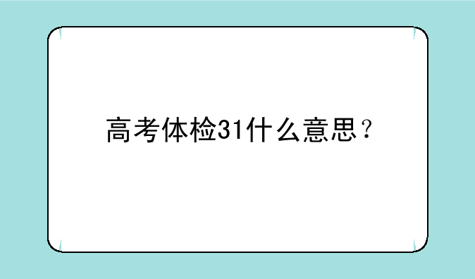 高考体检31什么意思？