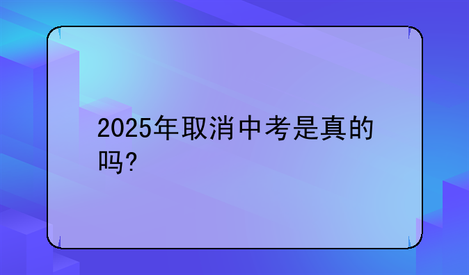 2025年取消中考是真的吗?