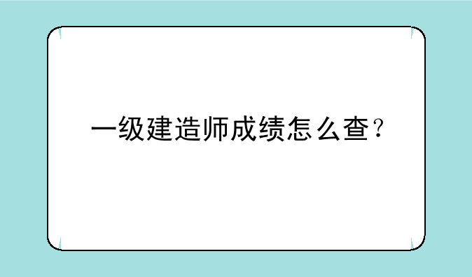 一级建造师成绩怎么查？
