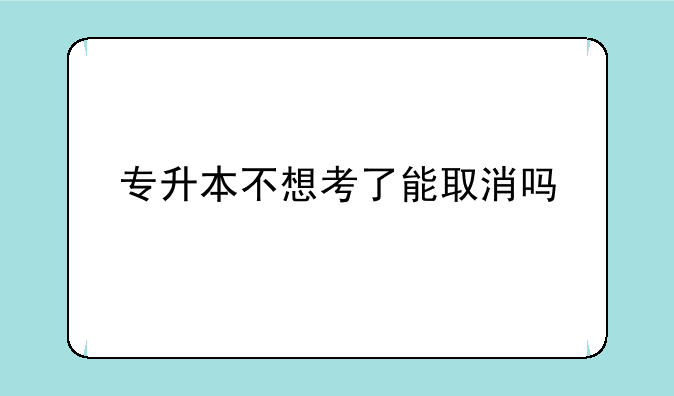 专升本不想考了能取消吗