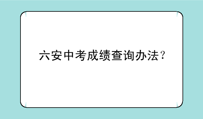六安中考成绩查询办法？