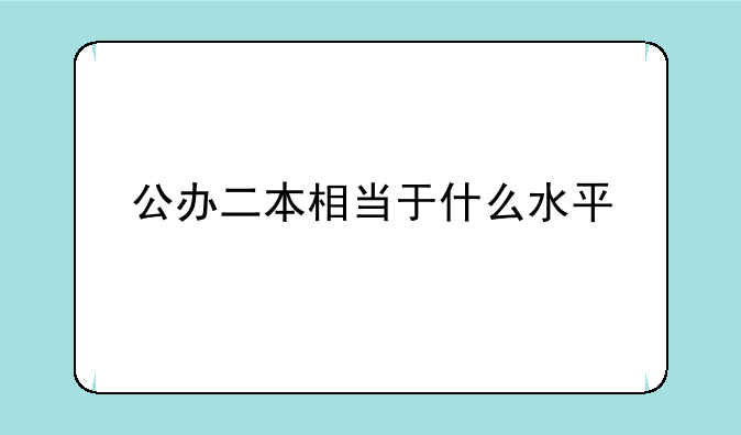 公办二本相当于什么水平