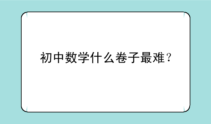初中数学什么卷子最难？