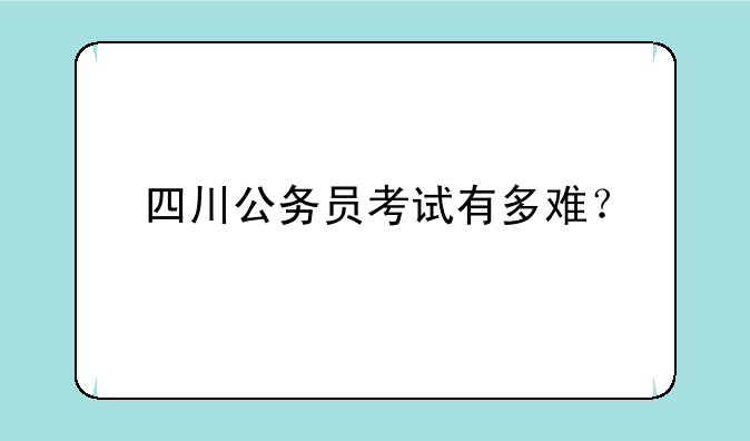 四川公务员考试有多难？