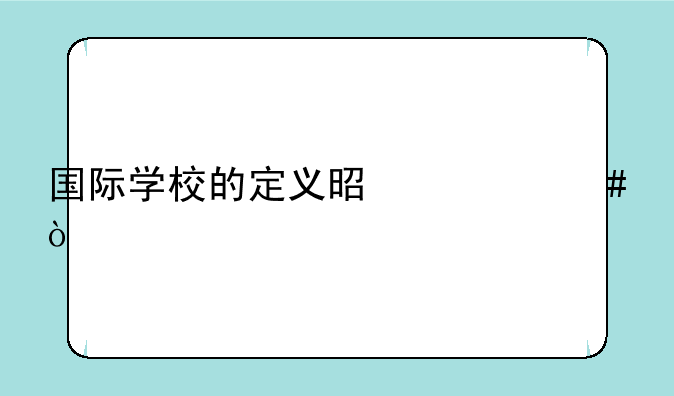 国际学校的定义是什么？