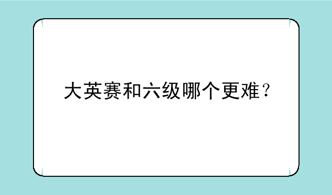 大英赛和六级哪个更难？