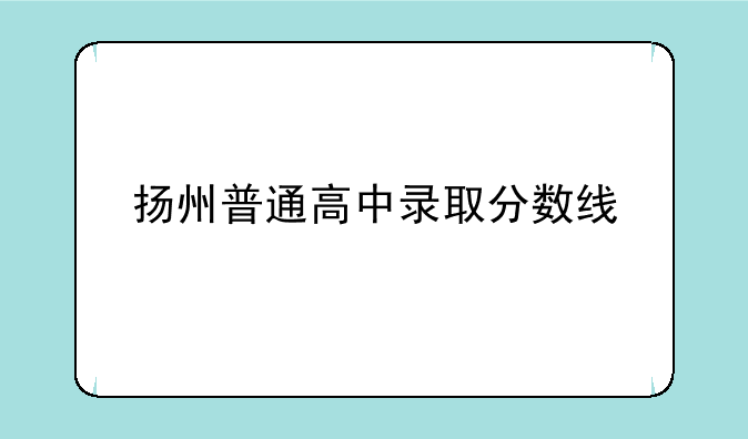 扬州普通高中录取分数线