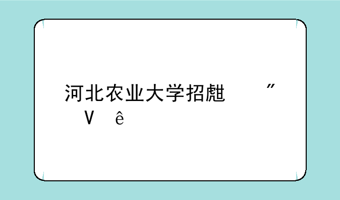 河北农业大学招生分数线