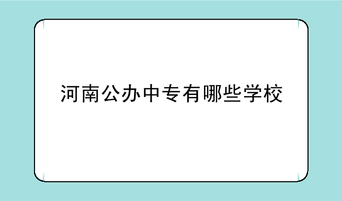 河南公办中专有哪些学校