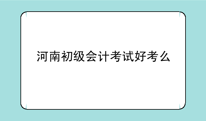 河南初级会计考试好考么